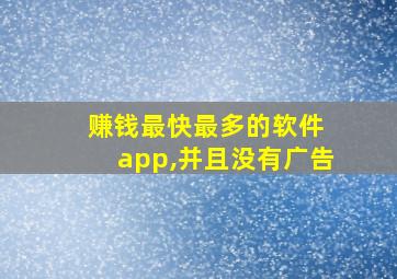 赚钱最快最多的软件 app,并且没有广告